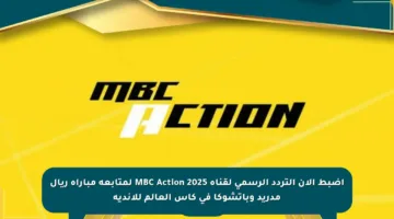 اضبط الآن التردد الرسمي لقناة MBC Action 2025 لمتابعة مباراة ريال مدريد وباتشوكا في كأس العالم للأندية